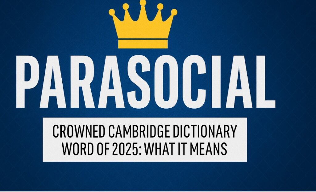 Parasocial Crowned Cambridge Dictionary Word Of 2025: What It Means